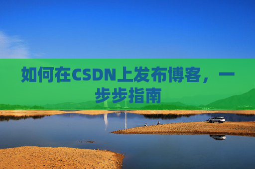如何在CSDN上发布博客,一步步指南